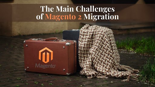 The Main Challenges of Magento 2 Migration